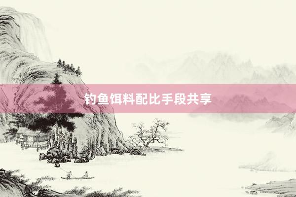 钓鱼饵料配比手段共享