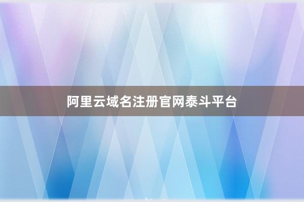 阿里云域名注册官网泰斗平台