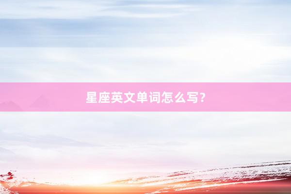 星座英文单词怎么写？