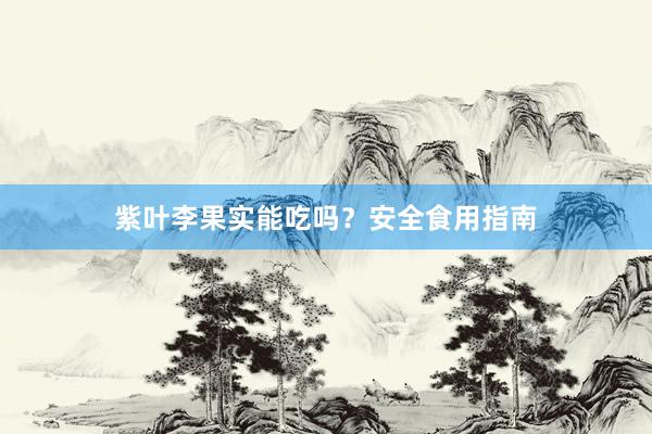 紫叶李果实能吃吗？安全食用指南