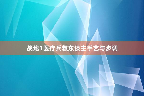 战地1医疗兵救东谈主手艺与步调