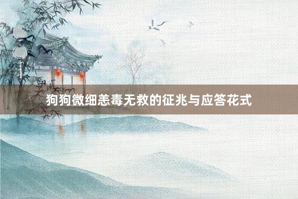狗狗微细恙毒无救的征兆与应答花式