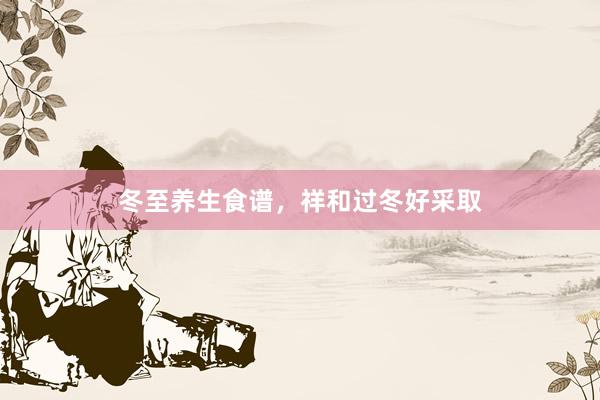 冬至养生食谱，祥和过冬好采取