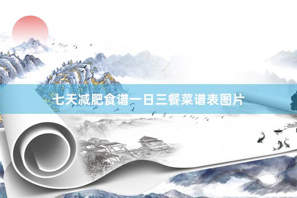 七天减肥食谱一日三餐菜谱表图片