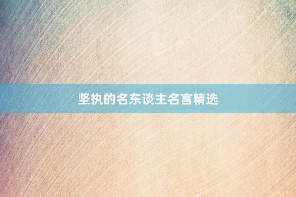 坚执的名东谈主名言精选